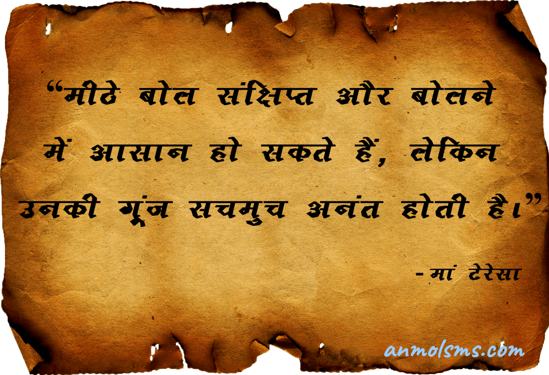 मीठे बोल संक्षिप्त और बोलने में आसान हो सकते हैं, लेकिन उनकी गूंज सचमुच अनंत होती है।‐ मदर टेरेसा